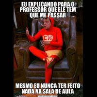 EU EXPLICANDO PARA O PROFESSOR QUE ELE TEM QUE ME PASSARMESMO EU NUNCA TER FEITO NADA NA SALA DE AULA