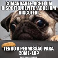 COMANDANTE, ACHEI UM BISCOITO, REPITO, ACHEI UM BISCOITO!TENHO A PERMISSÃO PARA COME- LO?