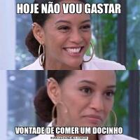 HOJE NÃO VOU GASTARVONTADE DE COMER UM DOCINHO