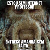 ESTOU SEM INTERNET PROFESSORENTREGO AMANHÃ, SEM FALTA...