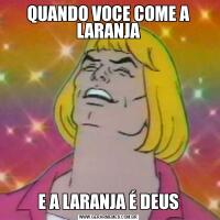 QUANDO VOCE COME A LARANJAE A LARANJA É DEUS