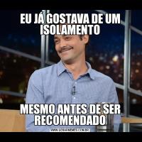 EU JÁ GOSTAVA DE UM ISOLAMENTOMESMO ANTES DE SER RECOMENDADO