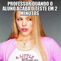 PROFESSOR QUANDO O ALUNO ACABA O TESTE EM 2 MINUTOS 