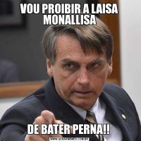VOU PROIBIR A LAISA MONALLISADE BATER PERNA!! 