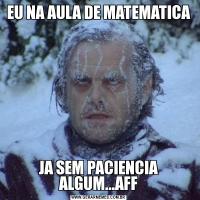 EU NA AULA DE MATEMATICAJA SEM PACIENCIA ALGUM...AFF