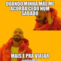 QUANDO MINHA MÃE ME ACORDA CEDO NUM SABADOMAIS É PRA VIAJAR