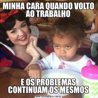 MINHA CARA QUANDO VOLTO AO TRABALHOE OS PROBLEMAS CONTINUAM OS MESMOS