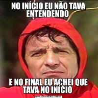 NO INÍCIO EU NÃO TAVA ENTENDENDO E NO FINAL EU ACHEI QUE TAVA NO INÍCIO 