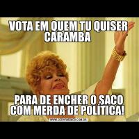 VOTA EM QUEM TU QUISER CARAMBA PARA DE ENCHER O SACO COM MERDA DE POLÍTICA! 