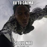EU TO CALMASO QUE NAO