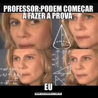 PROFESSOR:PODEM COMEÇAR A FAZER A PROVA EU