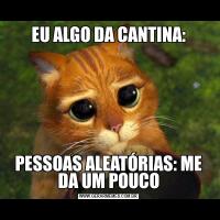 EU ALGO DA CANTINA:PESSOAS ALEATÓRIAS: ME DA UM POUCO
