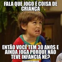 FALA QUE JOGO É COISA DE CRIANÇAENTÃO VOCÊ TEM 30 ANOS E AINDA JOGA PORQUE NÃO TEVE INFANCIA NÉ?