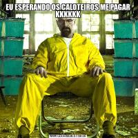 EU ESPERANDO OS CALOTEIROS ME PAGAR KKKKKK