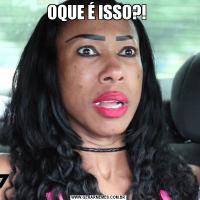 OQUE É ISSO?! 