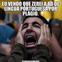 EU VENDO QUE ZEREI A AD DE LÍNGUA PORTUGUESA POR PLÁGIO.