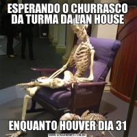 ESPERANDO O CHURRASCO DA TURMA DA LAN HOUSEENQUANTO HOUVER DIA 31