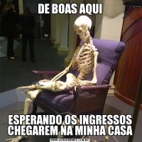 DE BOAS AQUIESPERANDO OS INGRESSOS CHEGAREM NA MINHA CASA