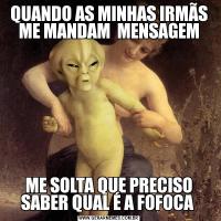 QUANDO AS MINHAS IRMÃS ME MANDAM  MENSAGEMME SOLTA QUE PRECISO SABER QUAL É A FOFOCA 