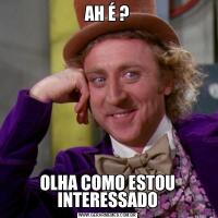 AH É ?OLHA COMO ESTOU INTERESSADO