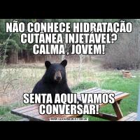 NÃO CONHECE HIDRATAÇÃO CUTÂNEA INJETÁVEL? CALMA , JOVEM!SENTA AQUI, VAMOS CONVERSAR!