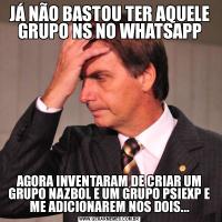 JÁ NÃO BASTOU TER AQUELE GRUPO NS NO WHATSAPPAGORA INVENTARAM DE CRIAR UM GRUPO NAZBOL E UM GRUPO PSIEXP E ME ADICIONAREM NOS DOIS...