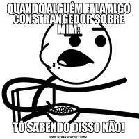 QUANDO ALGUÉM FALA ALGO CONSTRANGEDOR SOBRE MIM:TÔ SABENDO DISSO NÃO!