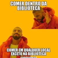 COMER DENTRO DA BIBLIOTECACOMER EM QUALQUER LOCAL EXCETO NA BIBLIOTECA