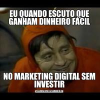 EU QUANDO ESCUTO QUE GANHAM DINHEIRO FÁCILNO MARKETING DIGITAL SEM INVESTIR