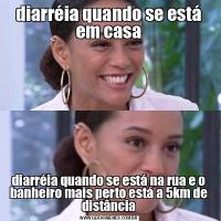 diarréia quando se está em casadiarréia quando se está na rua e o banheiro mais perto está a 5km de distância