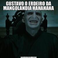 GUSTAVO O ERDEIRO DA MANGOLANDIA HAHAHAHA