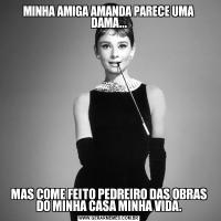 MINHA AMIGA AMANDA PARECE UMA DAMA...MAS COME FEITO PEDREIRO DAS OBRAS DO MINHA CASA MINHA VIDA.