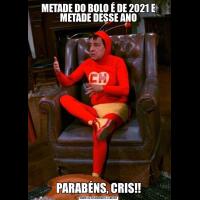 METADE DO BOLO É DE 2021 E METADE DESSE ANOPARABÉNS, CRIS!!