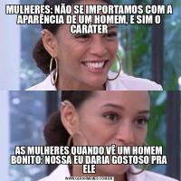 MULHERES: NÃO SE IMPORTAMOS COM A APARÊNCIA DE UM HOMEM, E SIM O CARÁTERAS MULHERES QUANDO VÊ UM HOMEM BONITO: NOSSA EU DARIA GOSTOSO PRA ELE