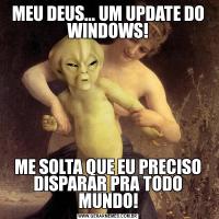 MEU DEUS... UM UPDATE DO WINDOWS!ME SOLTA QUE EU PRECISO DISPARAR PRA TODO MUNDO!