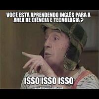 VOCÊ ESTÁ APRENDENDO INGLÊS PARA A ÁREA DE CIÊNCIA E TECNOLOGIA ?ISSO ISSO ISSO
