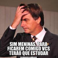 SIM MENINAS, PARA FICAREM COMIGO VCS TERÃO QUE ESTUDAR