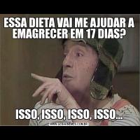 ESSA DIETA VAI ME AJUDAR A EMAGRECER EM 17 DIAS?ISSO, ISSO, ISSO, ISSO...