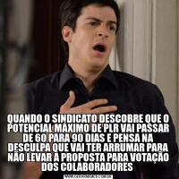 QUANDO O SINDICATO DESCOBRE QUE O POTENCIAL MÁXIMO DE PLR VAI PASSAR DE 60 PARA 90 DIAS E PENSA NA DESCULPA QUE VAI TER ARRUMAR PARA NÃO LEVAR A PROPOSTA PARA VOTAÇÃO DOS COLABORADORES 