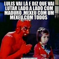 LULIS VAI LÁ E DIZ QUE VAI LUTAR LADO A LADO COM MADURO ,MEXEU COM UM MEXEU COM TODOS 