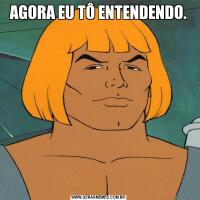 AGORA EU TÔ ENTENDENDO.
