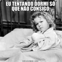 EU TENTANDO DORMI SÓ QUE NÃO CONSIGO