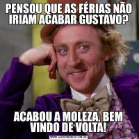 PENSOU QUE AS FÉRIAS NÃO IRIAM ACABAR GUSTAVO?ACABOU A MOLEZA, BEM VINDO DE VOLTA!