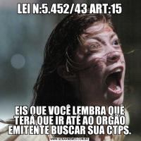 LEI N:5.452/43 ART:15EIS QUE VOCÊ LEMBRA QUE TERÁ QUE IR ATÉ AO ORGÃO EMITENTE BUSCAR SUA CTPS.