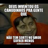 DEUS INVENTOU OS CANUDINHOS PRA GENTE QUENÃO TEM SORTE NO AMOR SOFRER MENOS