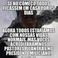 SE NO COMEÇO TODOS FICASSEM EM CASA POR 15 DIASAGORA TODOS ESTARÍAMOS COM NOSSAS VIDAS NORMAIS, MAS VOCÊS ACREDITARAM NOS PASTORES PILANTRA E NO PRESIDENTE MILICIANO.