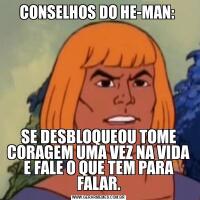CONSELHOS DO HE-MAN: SE DESBLOQUEOU TOME CORAGEM UMA VEZ NA VIDA E FALE O QUE TEM PARA FALAR.