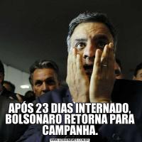 APÓS 23 DIAS INTERNADO, BOLSONARO RETORNA PARA CAMPANHA.