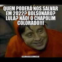 QUEM PODERÁ NOS SALVAR EM 2022? BOLSONARO? LULA? NÃO! O CHAPOLIM COLORADO!!!