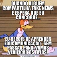 QUANDO ALGUÉM COMPARTILHA FAKE NEWS E ESPERA QUE EU CONCORDE...EU DEPOIS DE APRENDER EDUCOMUNICAÇÃO: 'SEM PASSAR PANO, VAMOS VERIFICAR OS FATOS!